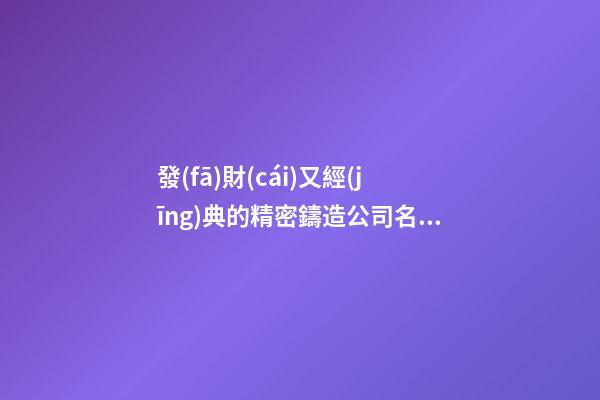 發(fā)財(cái)又經(jīng)典的精密鑄造公司名字 你一定醉心這批好名-第1張-公司起名-玄機(jī)派